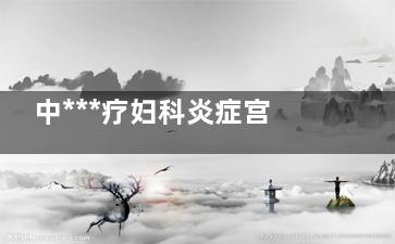 中***疗妇科炎症宫颈炎？ 妇科炎症的中***疗方法？